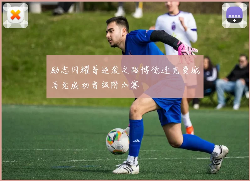 励志闪耀哥逆袭之路博德连克曼城马竞成功晋级附加赛