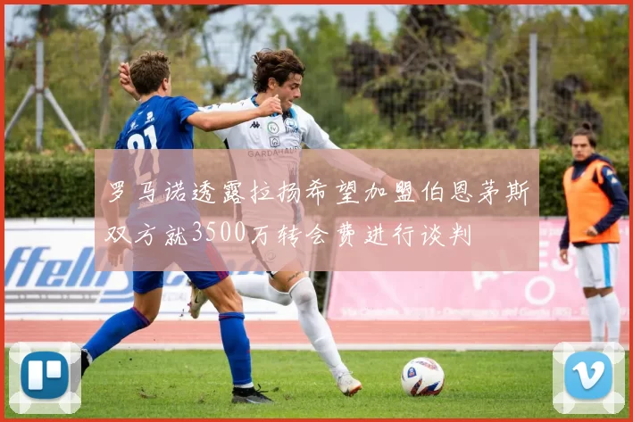 罗马诺透露拉扬希望加盟伯恩茅斯双方就3500万转会费进行谈判
